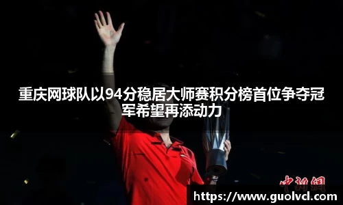 重庆网球队以94分稳居大师赛积分榜首位争夺冠军希望再添动力