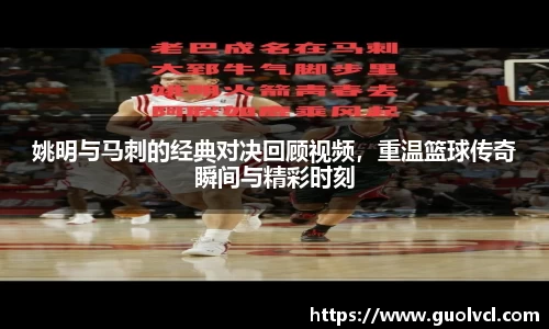姚明与马刺的经典对决回顾视频，重温篮球传奇瞬间与精彩时刻