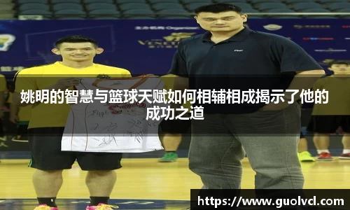 姚明的智慧与篮球天赋如何相辅相成揭示了他的成功之道