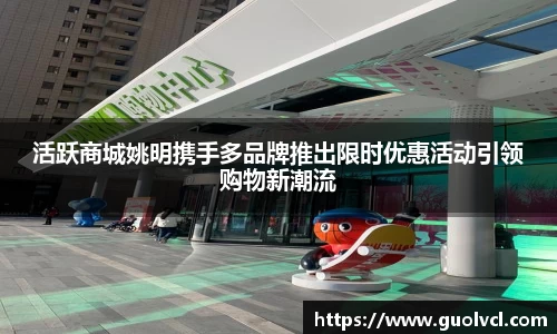 活跃商城姚明携手多品牌推出限时优惠活动引领购物新潮流