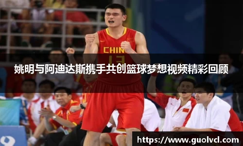 姚明与阿迪达斯携手共创篮球梦想视频精彩回顾
