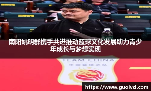 南阳姚明群携手共进推动篮球文化发展助力青少年成长与梦想实现