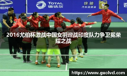 2016尤伯杯激战中国女羽迎战印度队力争卫冕荣耀之战