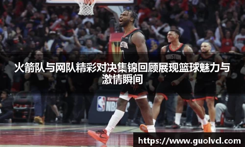 火箭队与网队精彩对决集锦回顾展现篮球魅力与激情瞬间