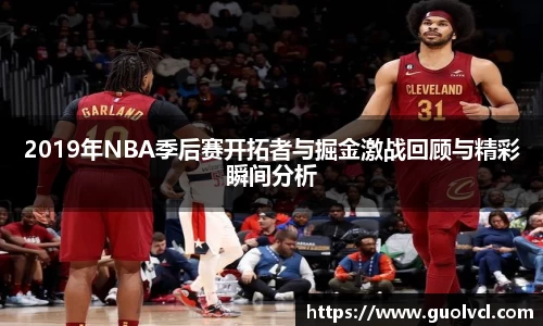 2019年NBA季后赛开拓者与掘金激战回顾与精彩瞬间分析