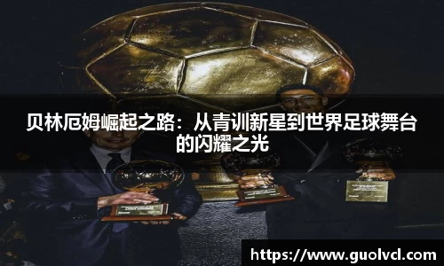 贝林厄姆崛起之路：从青训新星到世界足球舞台的闪耀之光