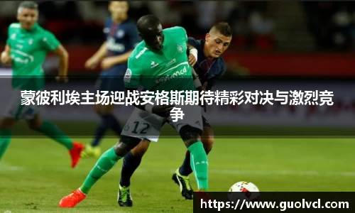 蒙彼利埃主场迎战安格斯期待精彩对决与激烈竞争